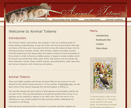 Animal Totems explains the shamanistic approach to listening to the animals in our daily lives which are spiritual symbols of the greater connection to the whole of life. This personal style web site is easy to navigate along with being unique, appealing and showcases the content nicely. The new web site design captures all of the elements requested by the author to provide a clean artistic expression of functionality and style.